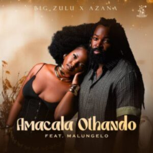 Big Zulu & Azana - Amacala Othando ft. Malungelo