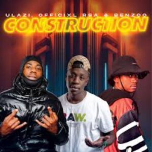 ULazi - Construction ft. Officixl Rsa & Benzoo