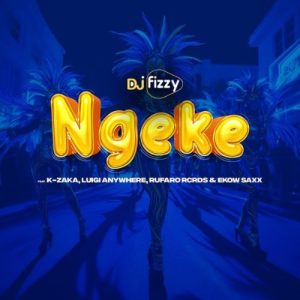 Dj Fizzy - Ngeke Ft. K-Zaka, Luigi Anywhere, Rufaro Rcrds & Ekow Saxx