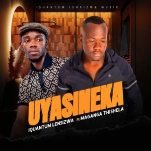 Iquantum Lensizwa - Uyasineka ft. Maganga Thishela