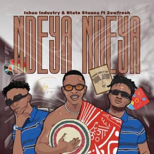 Ishuu Industry - NDEYA NDEYA ft. Ntate Stunna & 2owfresh
