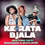 Nkgetheng the DJ Makhanana - Ke rata bjala ft Ntate laiter