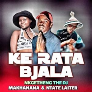 Nkgetheng the DJ Makhanana - Ke rata bjala ft Ntate laiter