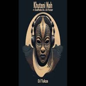 DJ Tukza - Khuteni Nah ft. DJ Forzar & GodFada SA